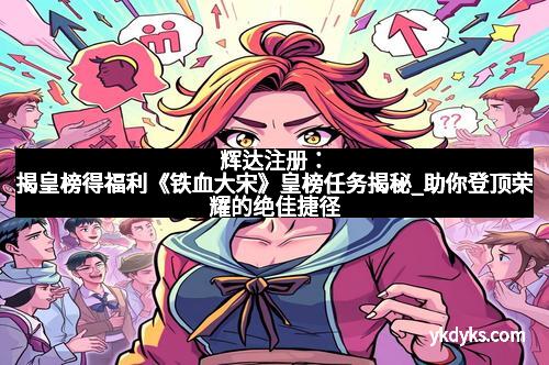 辉达注册：揭皇榜得福利《铁血大宋》皇榜任务揭秘_助你登顶荣耀的绝佳捷径
