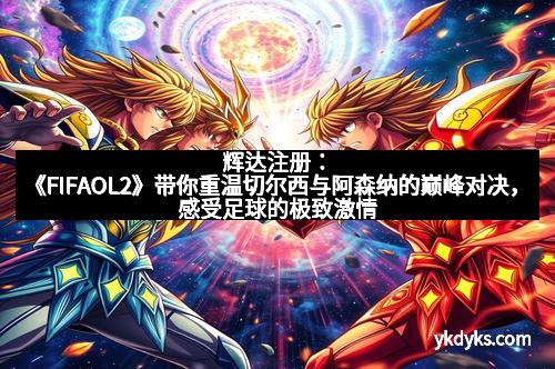 辉达注册：《FIFAOL2》带你重温切尔西与阿森纳的巅峰对决，感受足球的极致激情